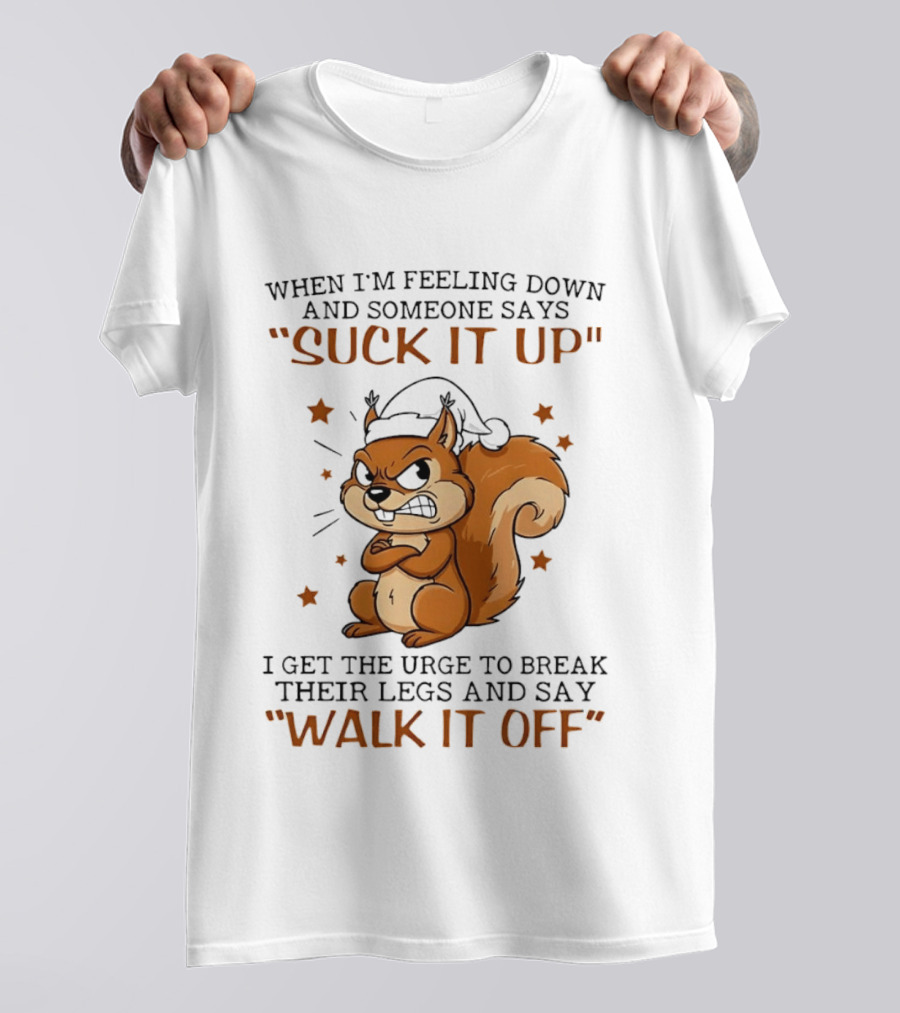 When I'm Feeling Down Angry Cartoon Squirrel Suck It Up Break Their Legs Walk It Off T-Shirt