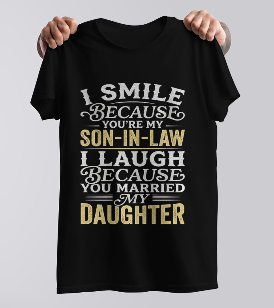 I Smile Because You're My Son In Law I Laugh Because You Married My Daughter T-Shirt