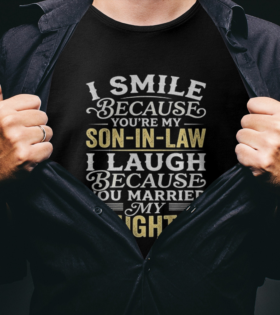 I Smile Because You're My Son In Law I Laugh Because You Married My Daughter T-Shirt