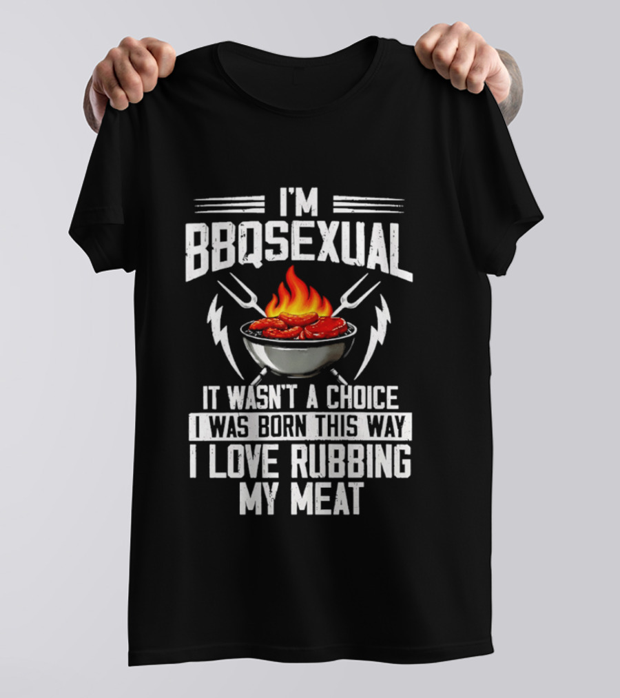 I'm BBQsexual Born This Way Love Rubbing My Meat T-Shirt