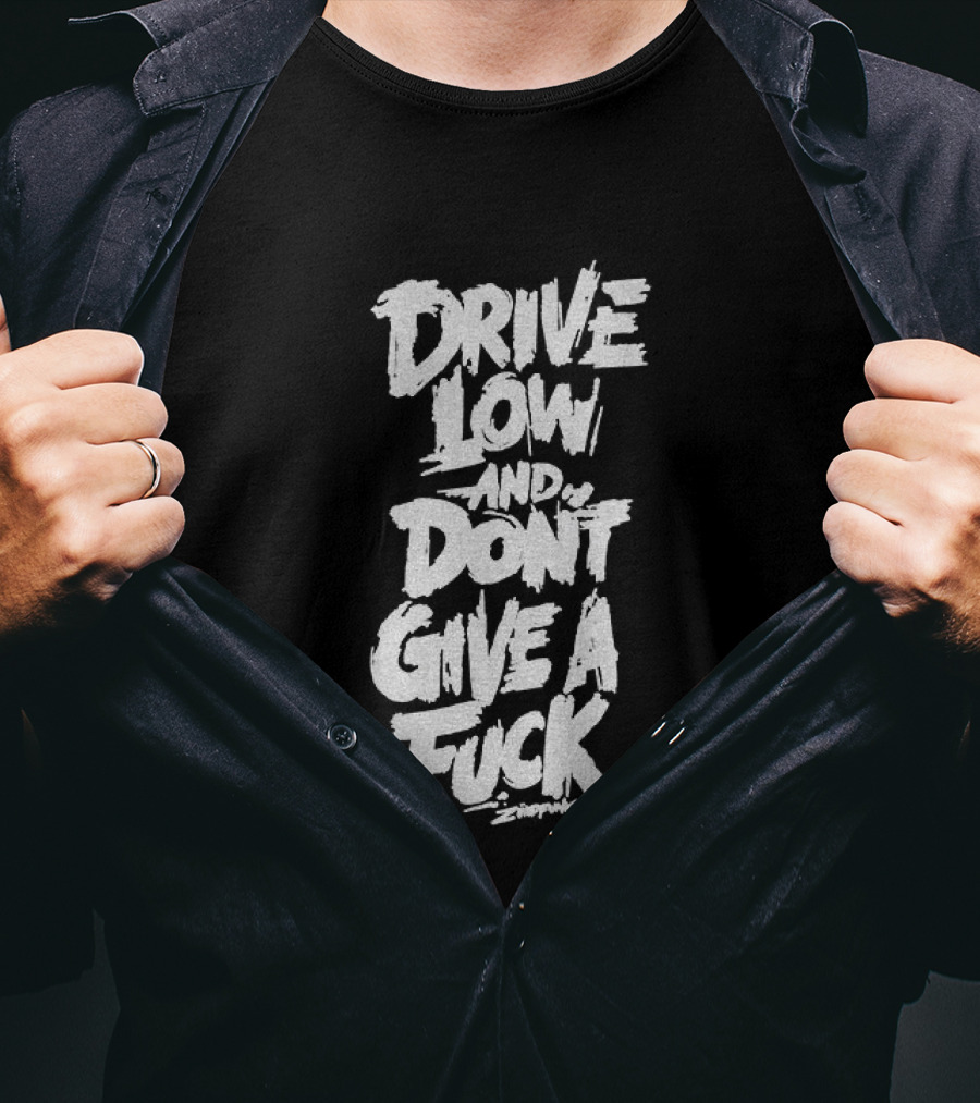 Drive Low And Don't Give A Fuck T-Shirt