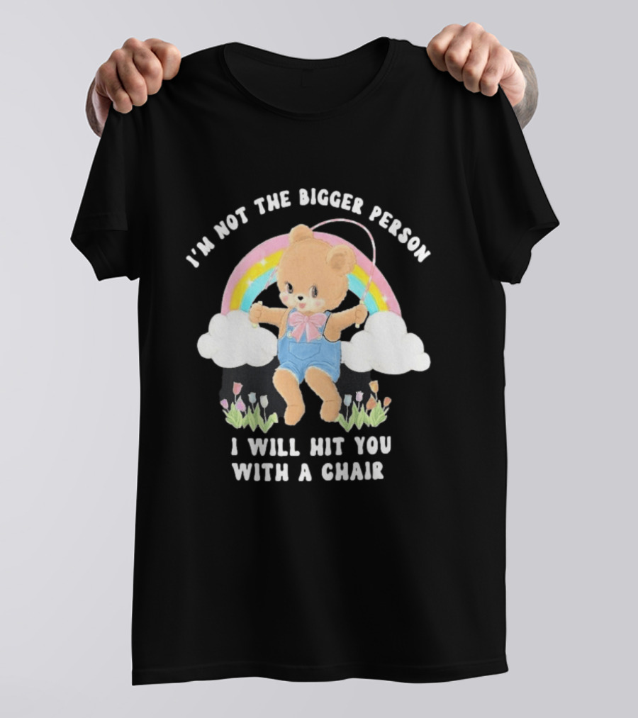 I'm Not The Bigger Person Cute Bear Rainbow Clouds I Will Hit You With A Chair T-Shirt