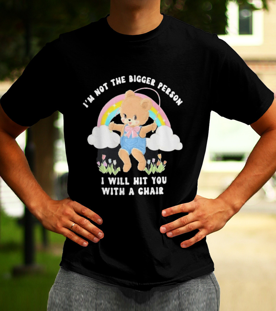 I'm Not The Bigger Person Cute Bear Rainbow Clouds I Will Hit You With A Chair T-Shirt