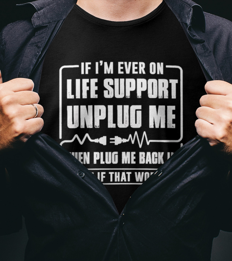 If I'm Ever On Life Support Unplug Me Then Plug Me Back In See If That Works T-Shirt
