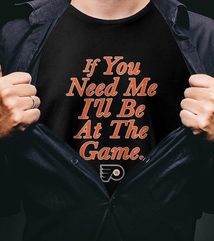 If You Need Me I'll Be At The Game Philadelphia Flyers Fan T-Shirt