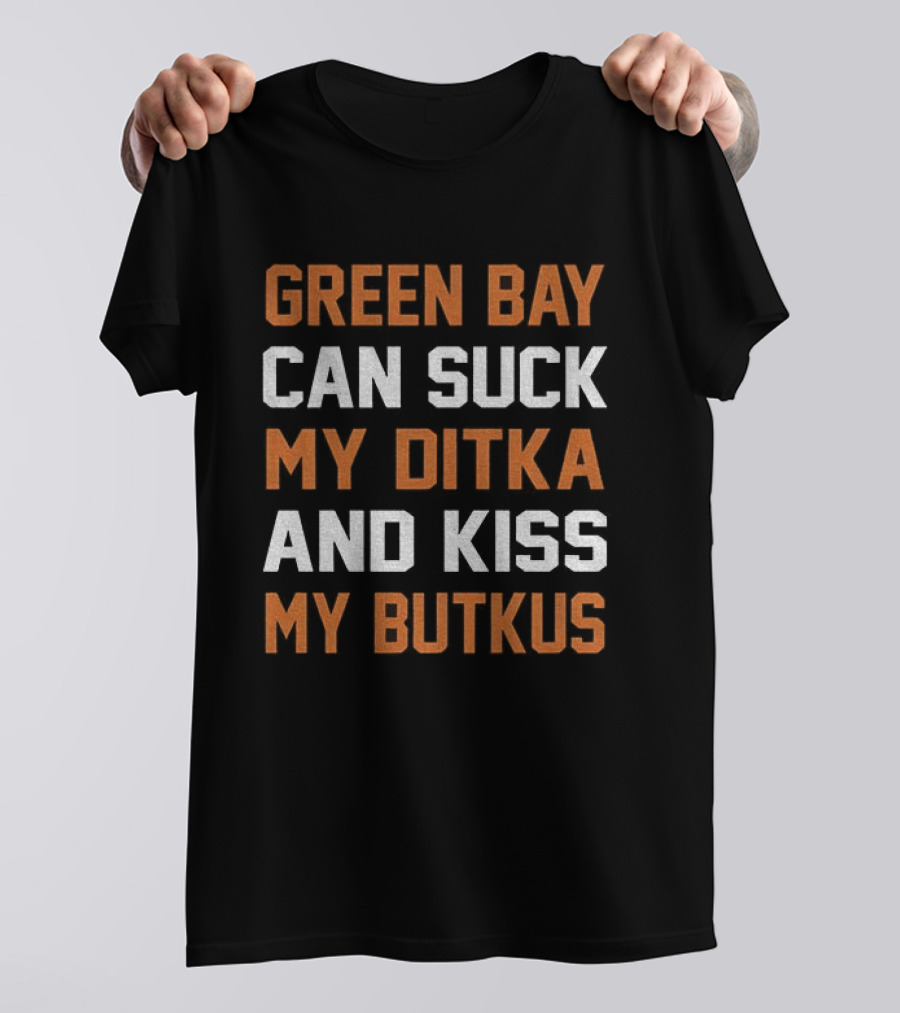 Green Bay Can Suck My Ditka And Kiss My Butkus Chicago Bears T-Shirt