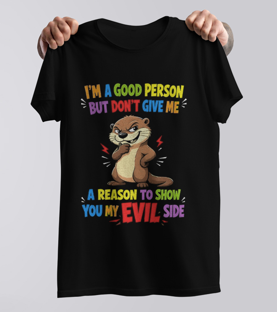 I'm A Good Person But Don't Give Me A Reason To Show You My Evil Side Otter T-Shirt
