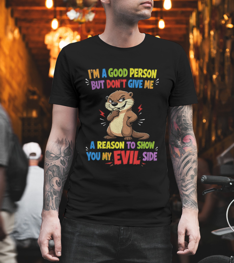 I'm A Good Person But Don't Give Me A Reason To Show You My Evil Side Otter T-Shirt