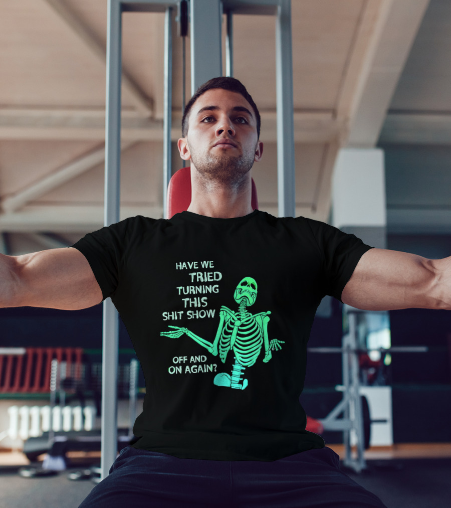 Have We Tried Turning This Shit Show Off And On Again Green Skeleton Shrugging T-Shirt