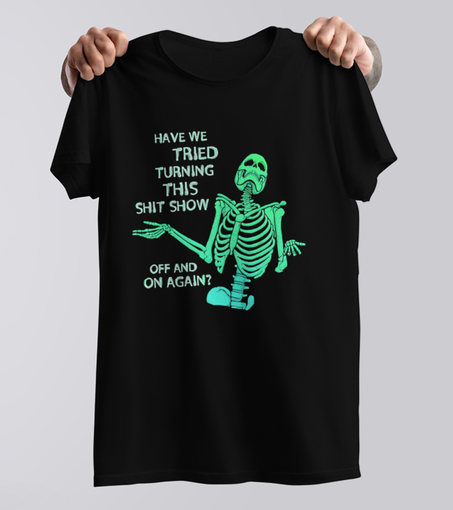 Have We Tried Turning This Shit Show Off And On Again Green Skeleton Shrugging T-Shirt