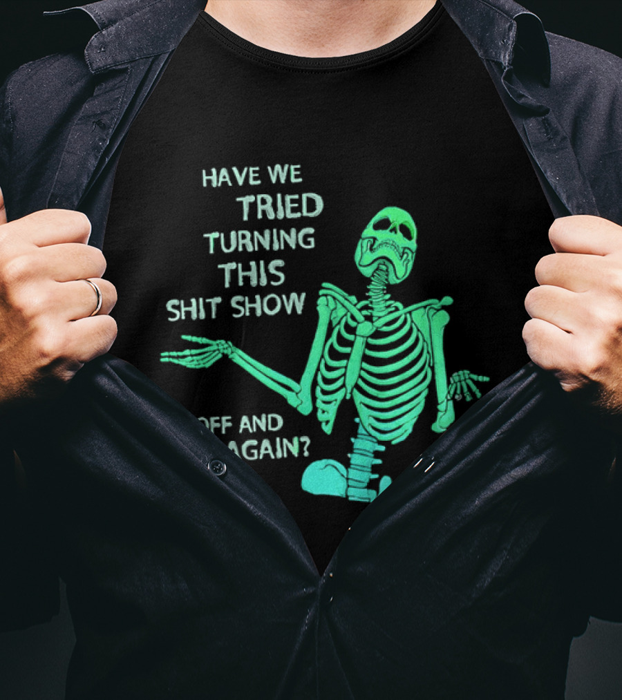 Have We Tried Turning This Shit Show Off And On Again Green Skeleton Shrugging T-Shirt