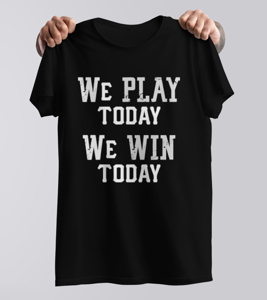 We Play Today We Win Today Motivational Sports Message T-Shirt