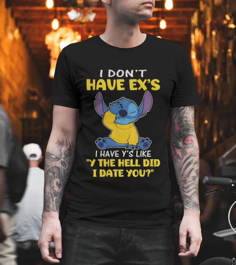 Stitch I Don't Have Ex's I Have Y's Like Y The Hell Did I Date You Sweater Fun T-Shirt