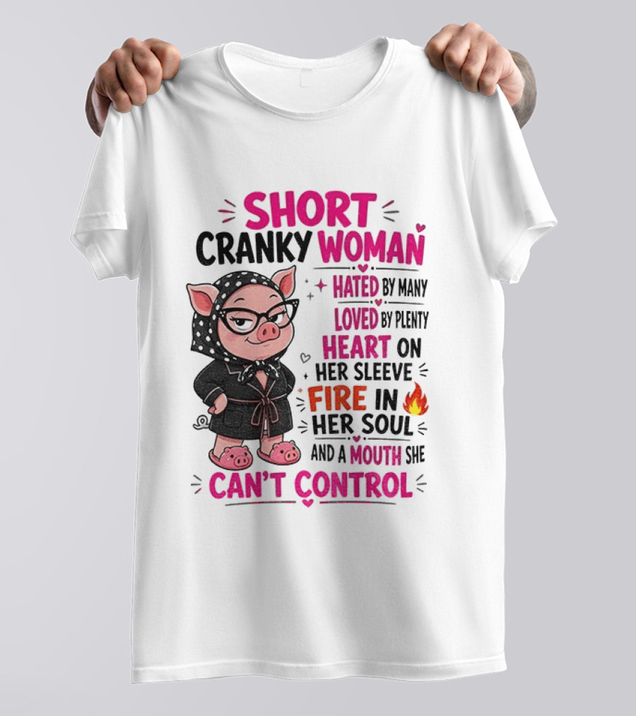 Short Cranky Woman Hated By Many Loved By Plenty Heart On Her Sleeve Fire In Her Soul Mouth She Can't Control T-Shirt