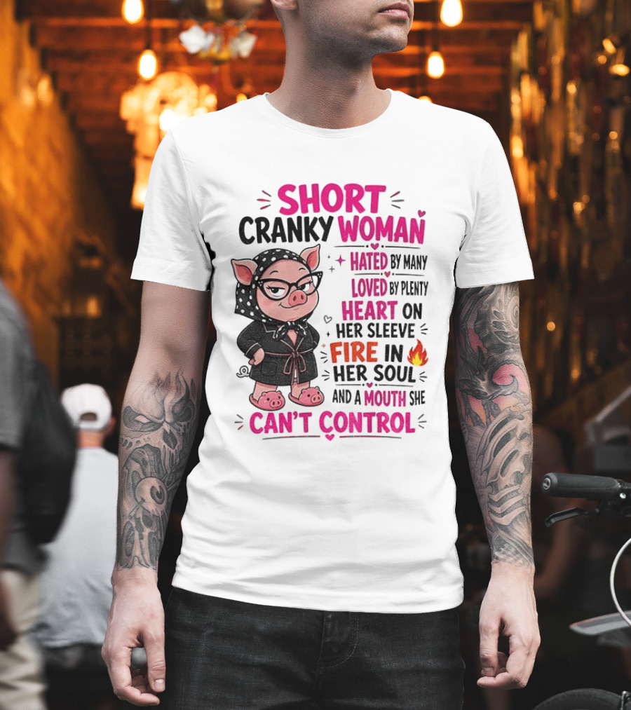 Short Cranky Woman Hated By Many Loved By Plenty Heart On Her Sleeve Fire In Her Soul Mouth She Can't Control T-Shirt