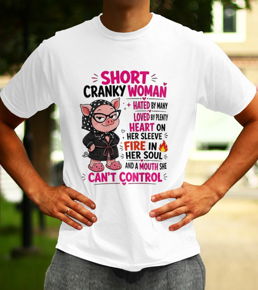 Short Cranky Woman Hated By Many Loved By Plenty Heart On Her Sleeve Fire In Her Soul Mouth She Can't Control T-Shirt