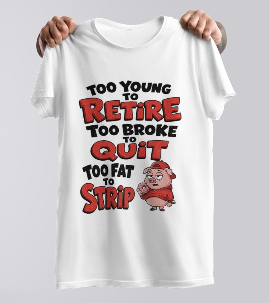Too Young To Retire Too Broke To Quit Too Fat To Strip Pig T-Shirt