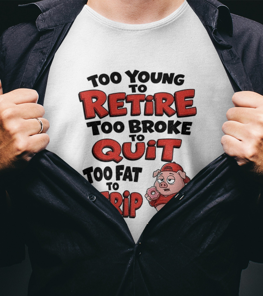 Too Young To Retire Too Broke To Quit Too Fat To Strip Pig T-Shirt