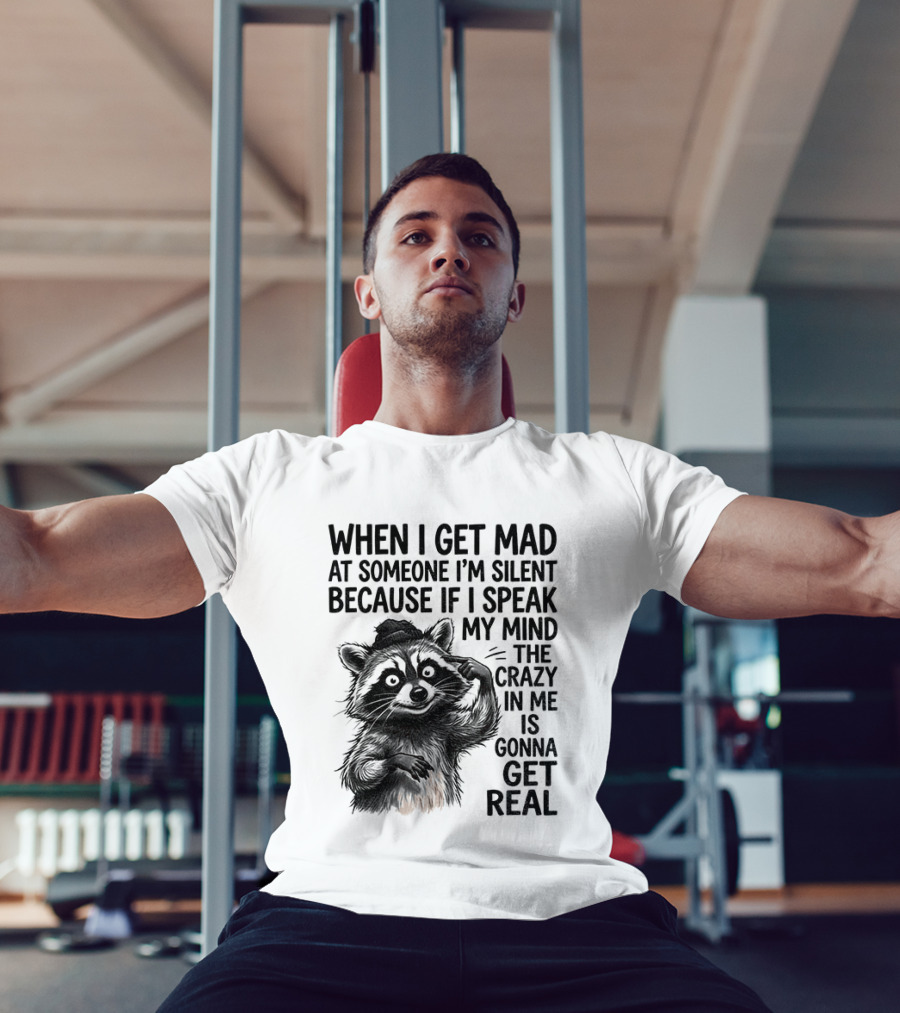 When I Get Mad At Someone I'm Silent Because If I Speak My Mind The Crazy In Me Is Gonna Get Real Raccoon T-Shirt