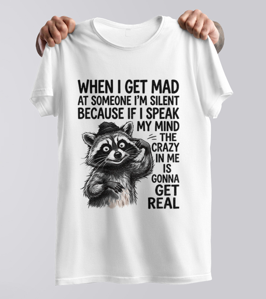 When I Get Mad At Someone I'm Silent Because If I Speak My Mind The Crazy In Me Is Gonna Get Real Raccoon T-Shirt