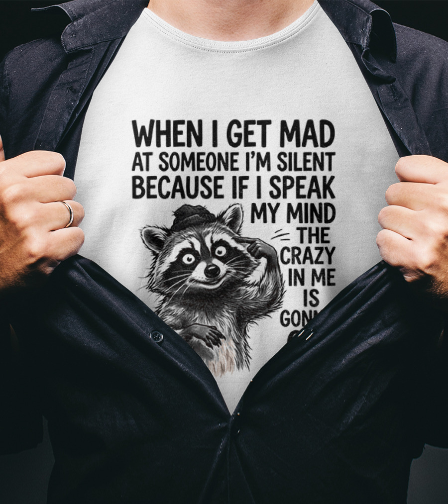 When I Get Mad At Someone I'm Silent Because If I Speak My Mind The Crazy In Me Is Gonna Get Real Raccoon T-Shirt