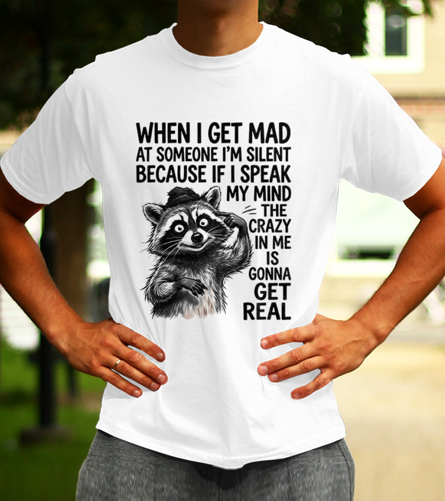 When I Get Mad At Someone I'm Silent Because If I Speak My Mind The Crazy In Me Is Gonna Get Real Raccoon T-Shirt