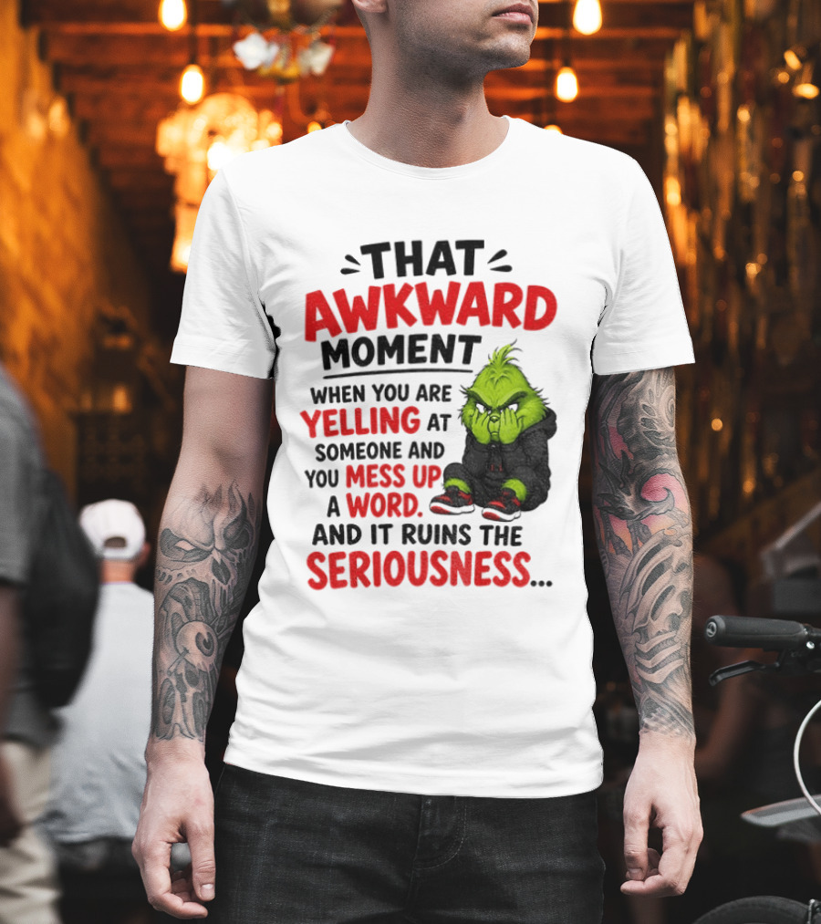 Grinch That Awkward Moment When You Are Yelling At Someone And You Mess Up A Word And It Ruins The Seriousness T-Shirt