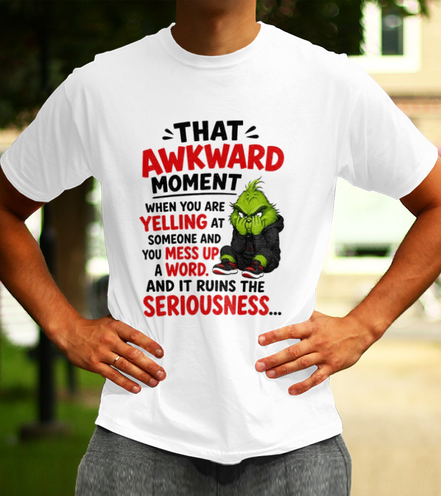 Grinch That Awkward Moment When You Are Yelling At Someone And You Mess Up A Word And It Ruins The Seriousness T-Shirt