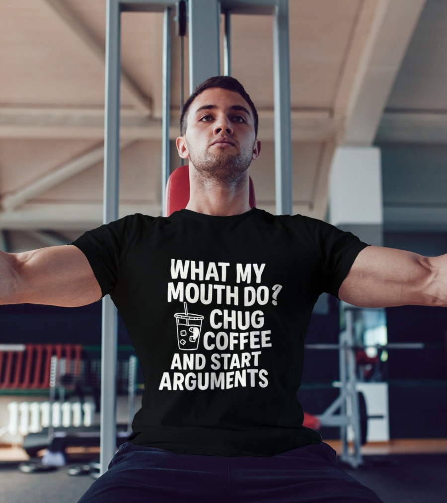 What My Mouth Do Chug Coffee And Start Arguments T-Shirt