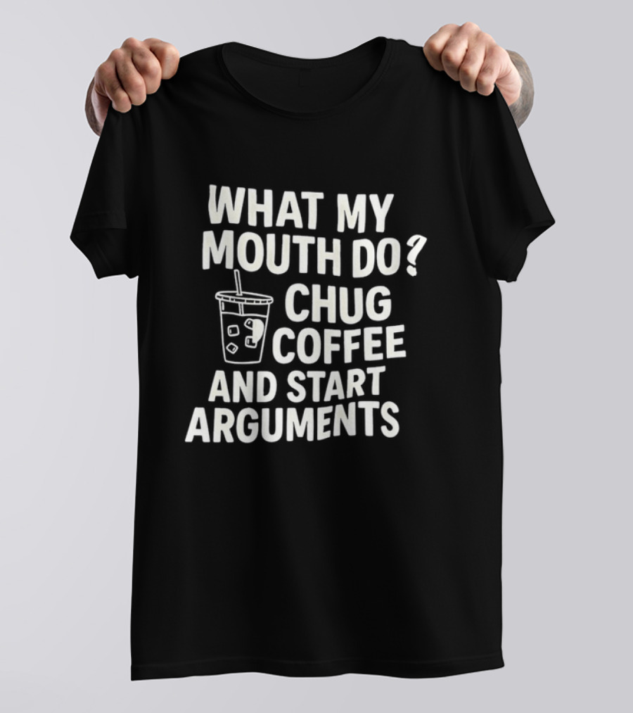 What My Mouth Do Chug Coffee And Start Arguments T-Shirt