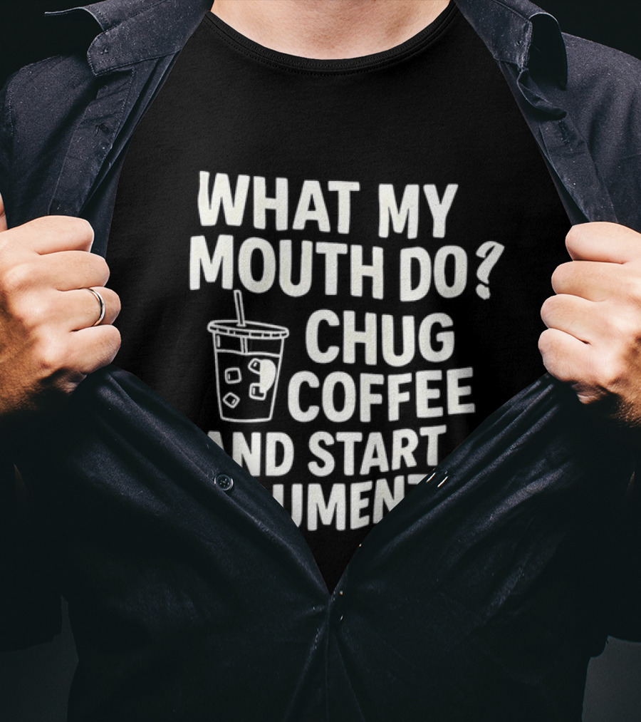 What My Mouth Do Chug Coffee And Start Arguments T-Shirt