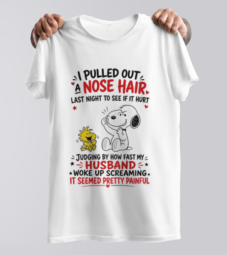 I Pulled Out A Nose Hair Last Night To See If It Hurt Snoopy Woodstock Judging By How Fast My Husband Woke Up Screaming It Seemed Pretty Painful T-Shirt