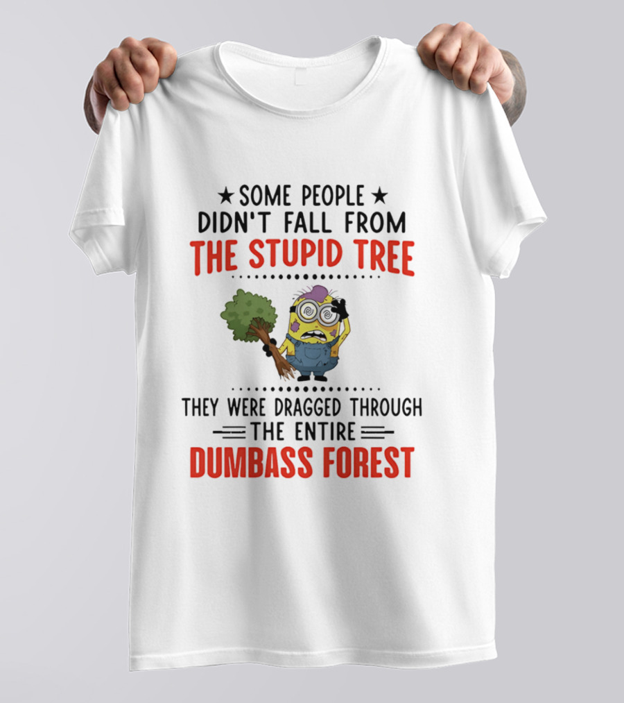 Some People Didn't Fall From The Stupid Tree They Were Dragged Through The Entire Dumbass Forest Minion T-Shirt