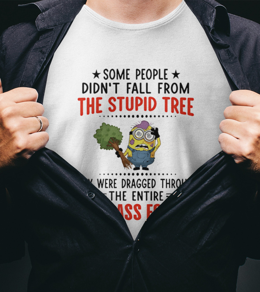 Some People Didn't Fall From The Stupid Tree They Were Dragged Through The Entire Dumbass Forest Minion T-Shirt