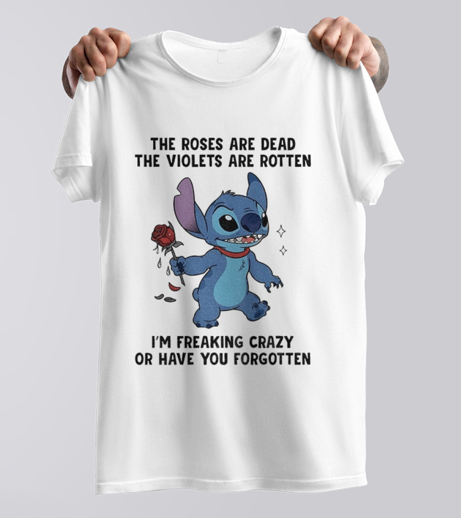 The Roses Are Dead The Violets Are Rotten I'm Freaking Crazy Or Have You Forgotten Stitch T-Shirt