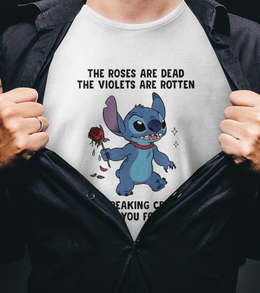 The Roses Are Dead The Violets Are Rotten I'm Freaking Crazy Or Have You Forgotten Stitch T-Shirt