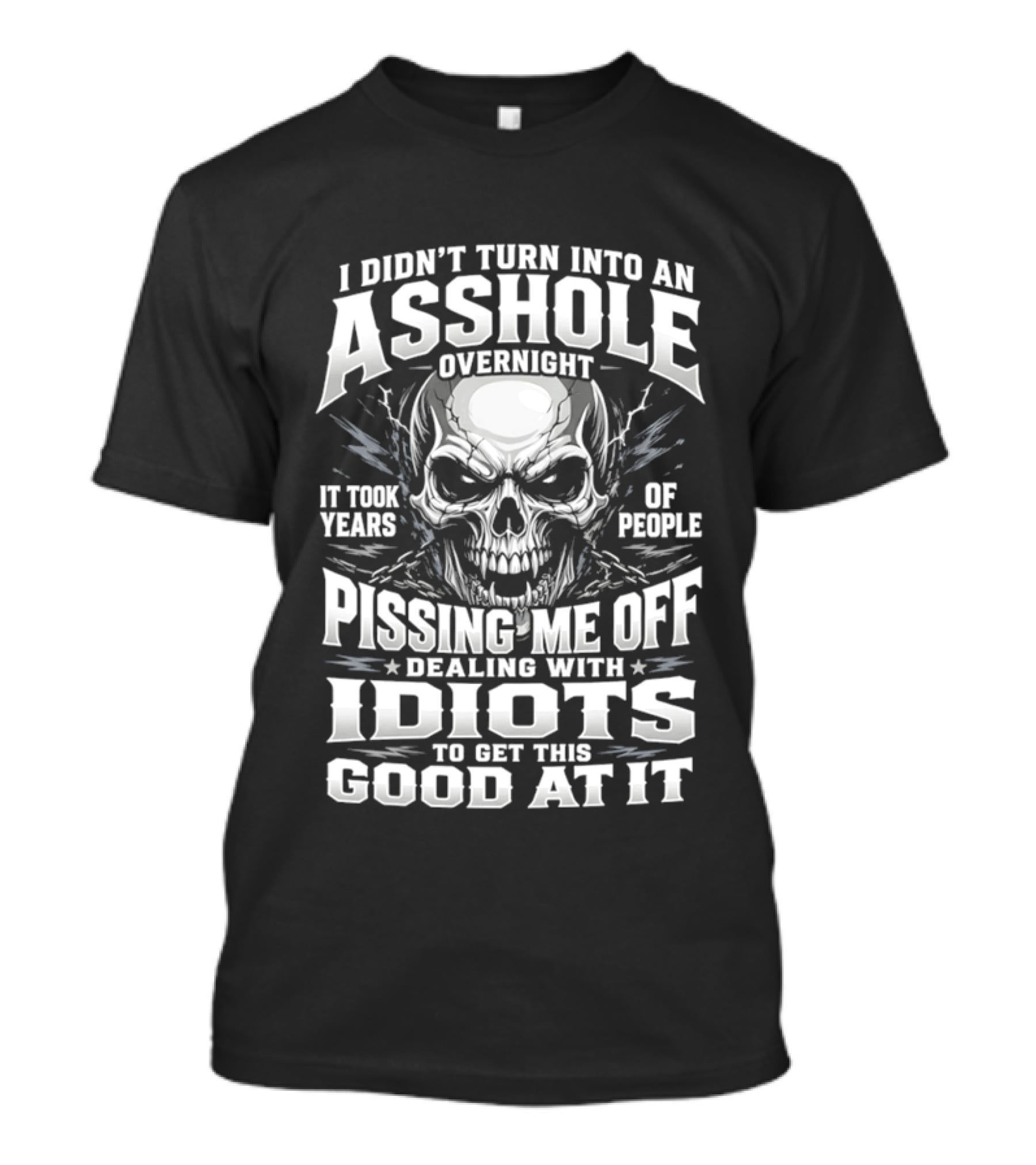 I Didn't Turn Into An Asshole Overnight Skull Pissing Me Off Dealing With Idiots T-Shirt