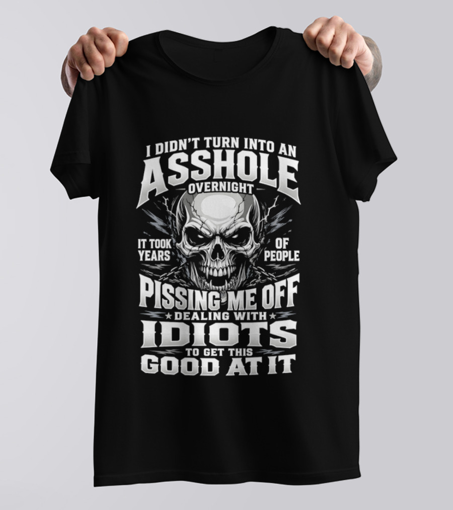 I Didn't Turn Into An Asshole Overnight Skull Pissing Me Off Dealing With Idiots T-Shirt