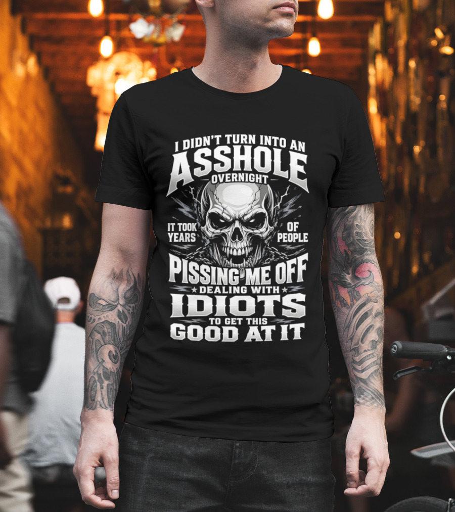 I Didn't Turn Into An Asshole Overnight Skull Pissing Me Off Dealing With Idiots T-Shirt