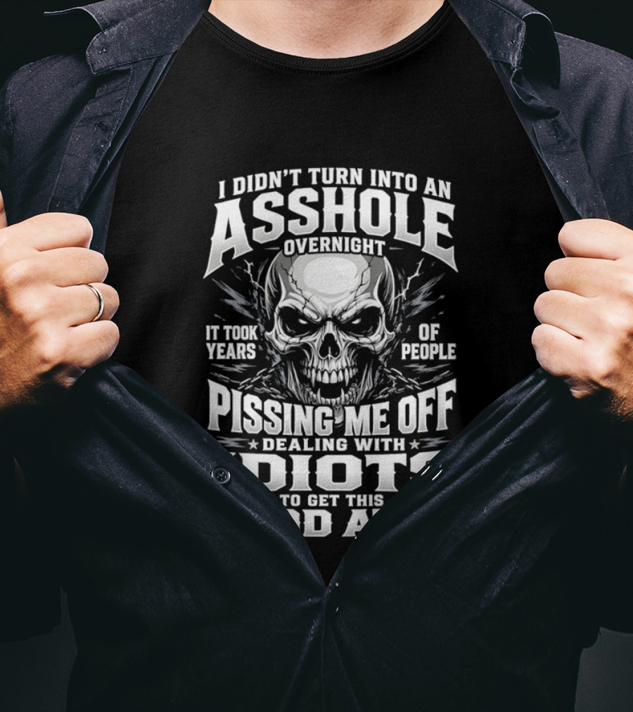I Didn't Turn Into An Asshole Overnight Skull Pissing Me Off Dealing With Idiots T-Shirt