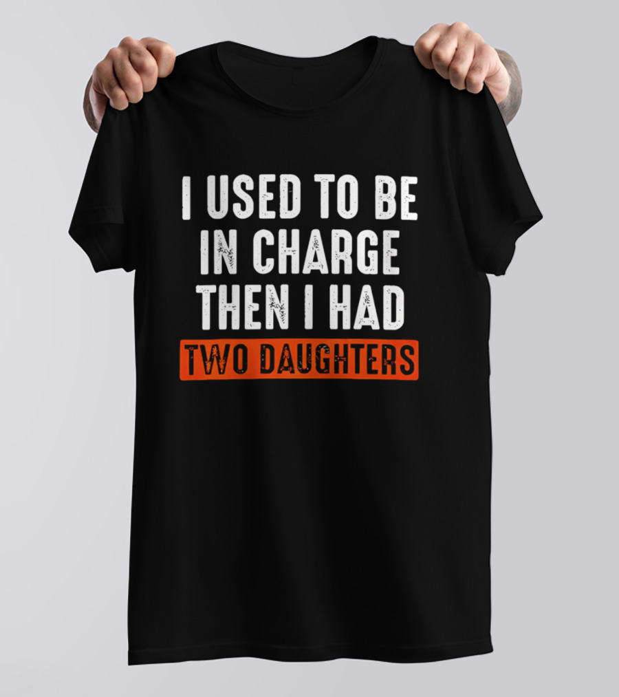 I Used To Be In Charge Then I Had Two Daughters Dad T-Shirt