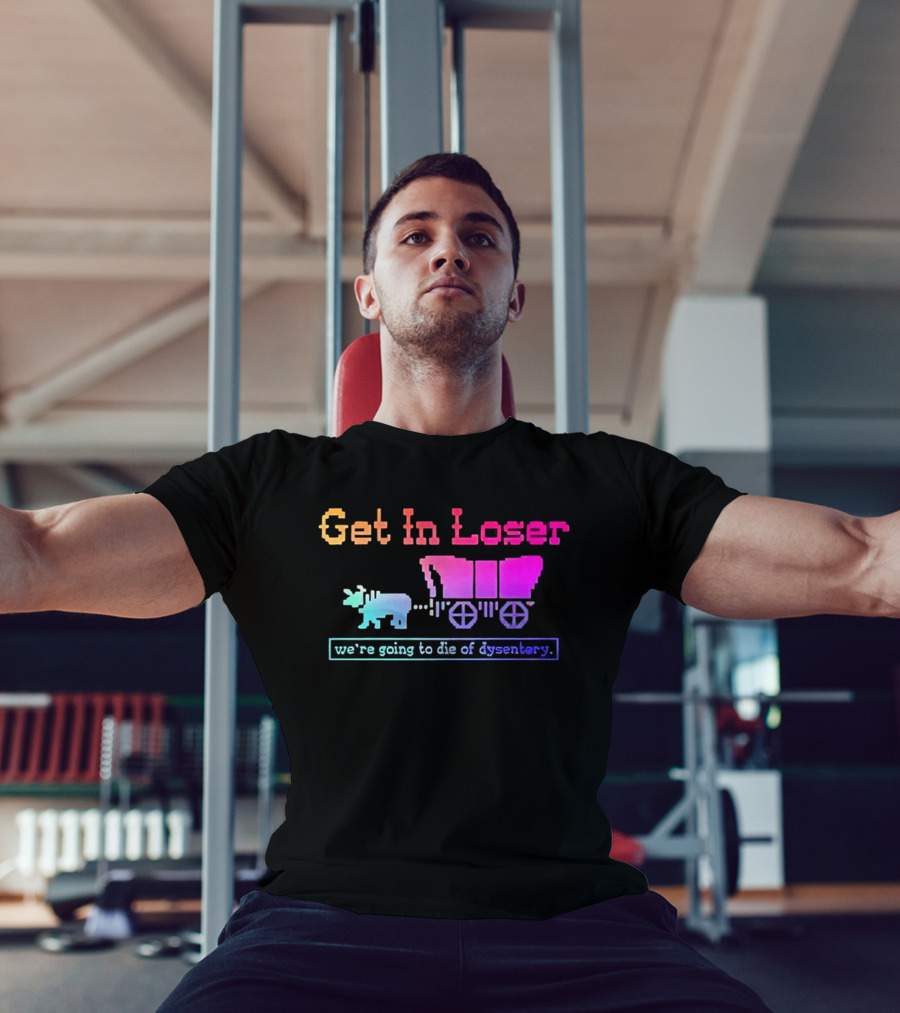 Get In Loser We're Going To Die Of Dysentery Oregon Trail Retro Gaming Meme T-Shirt