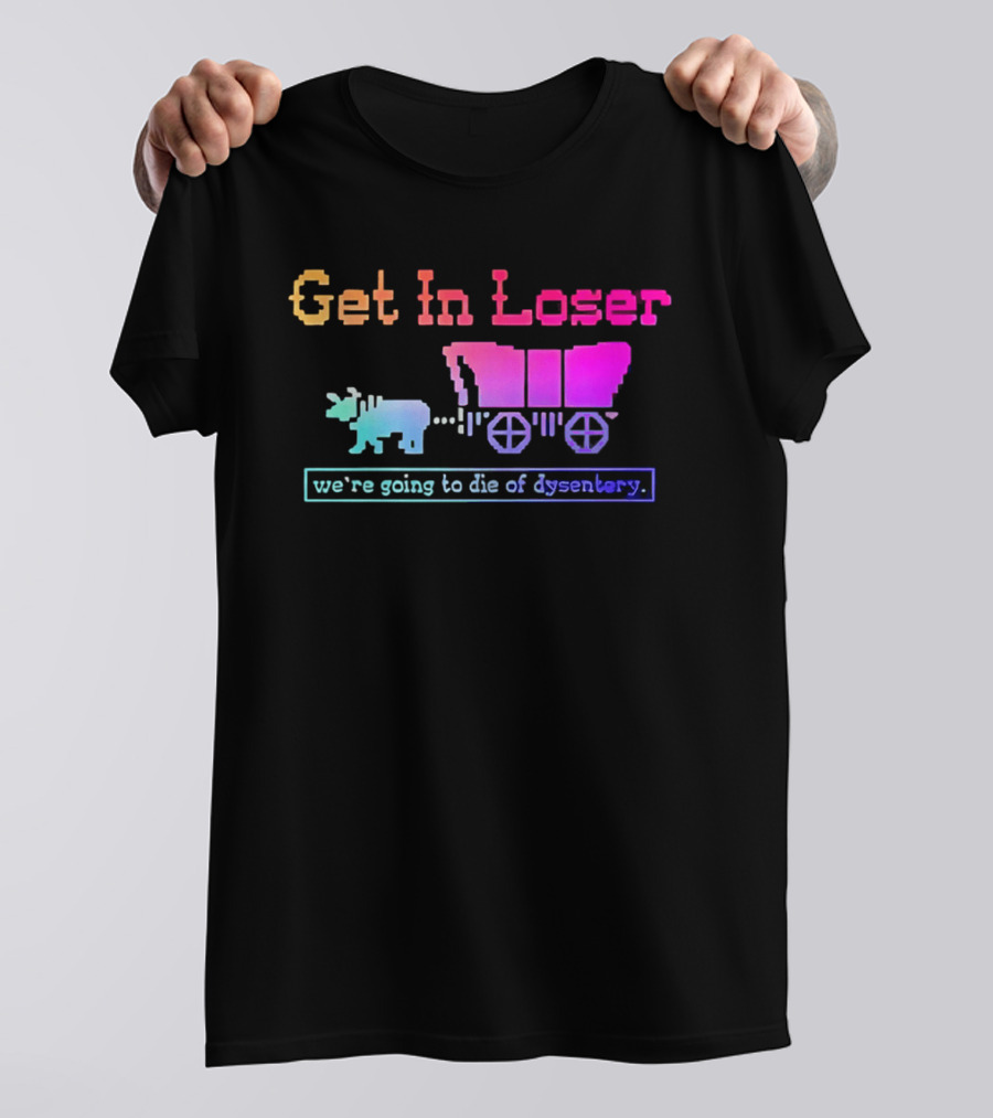 Get In Loser We're Going To Die Of Dysentery Oregon Trail Retro Gaming Meme T-Shirt