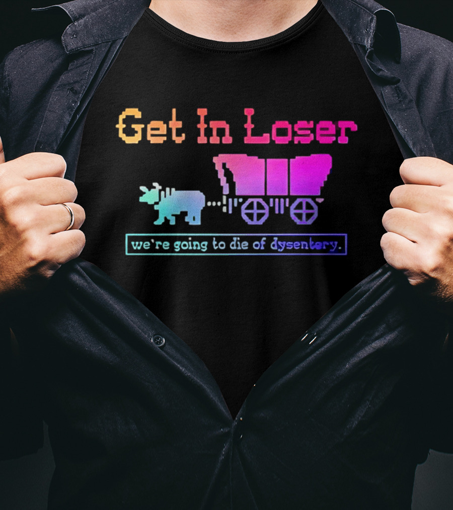Get In Loser We're Going To Die Of Dysentery Oregon Trail Retro Gaming Meme T-Shirt