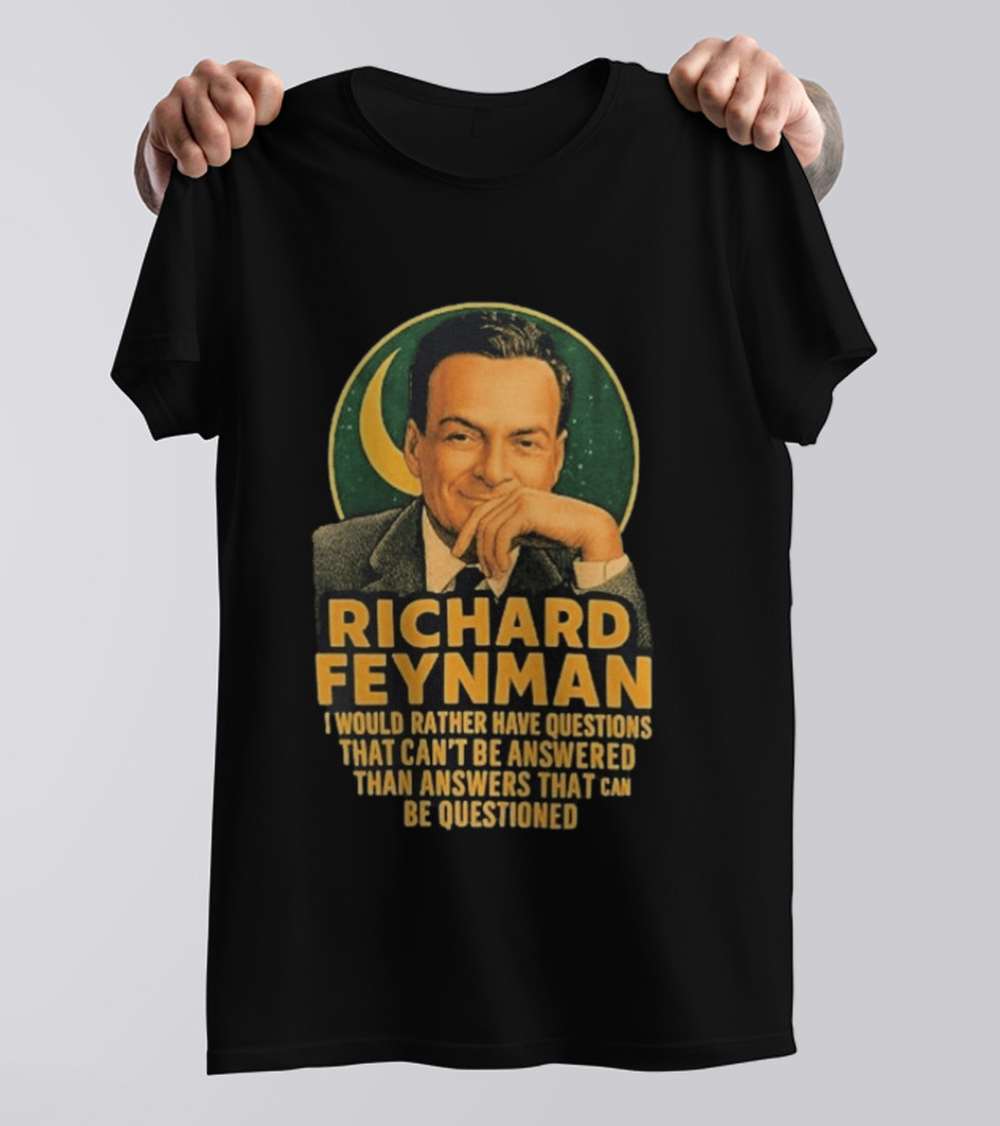 Richard Feynman I Would Rather Have Questions That Can't Be Answered Than Answers That Can Be Questioned T-Shirt