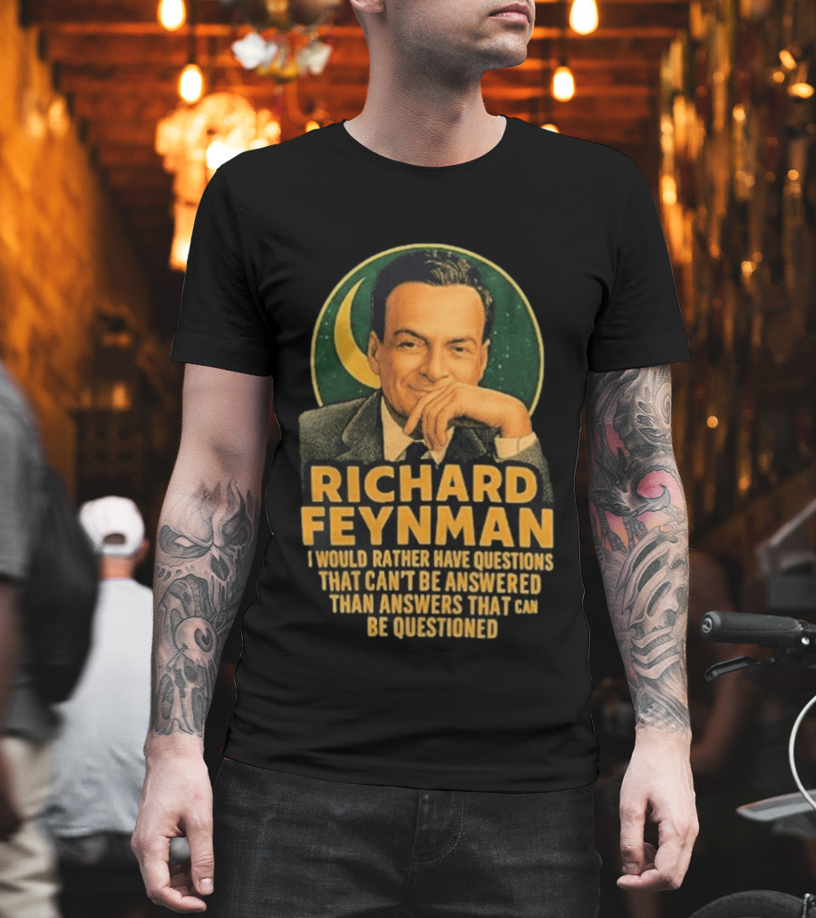 Richard Feynman I Would Rather Have Questions That Can't Be Answered Than Answers That Can Be Questioned T-Shirt