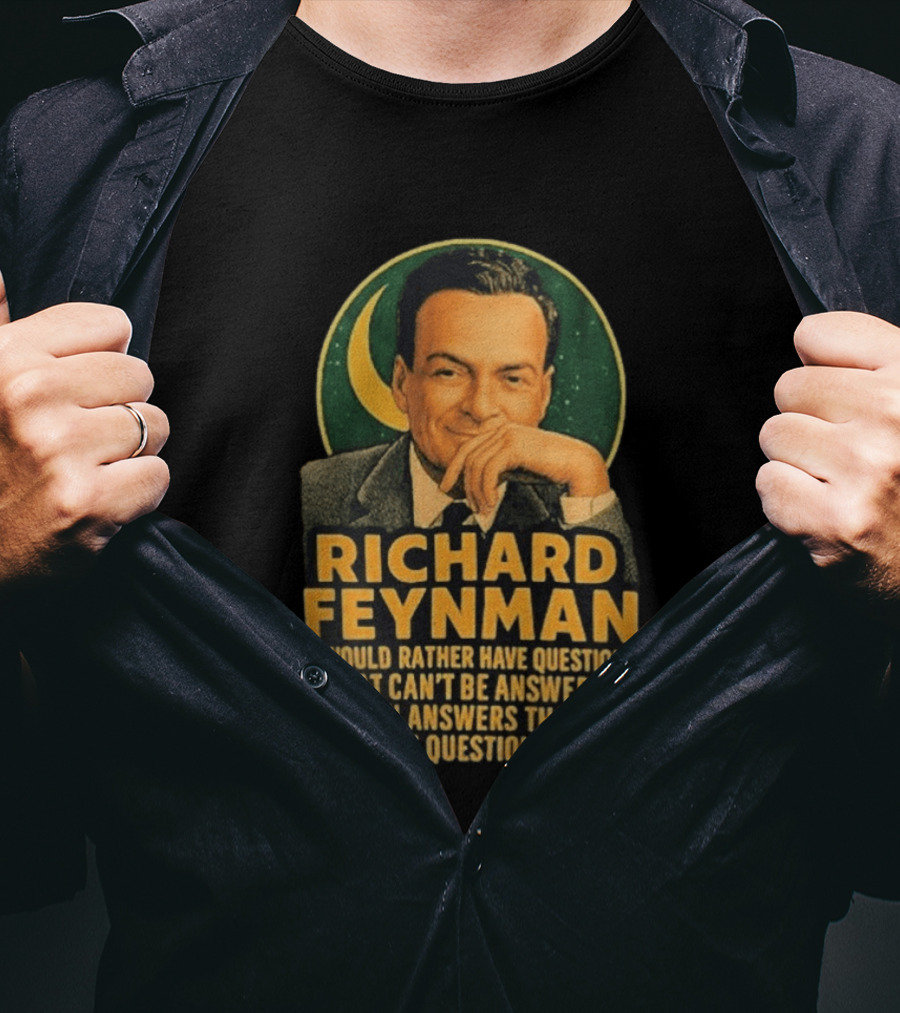 Richard Feynman I Would Rather Have Questions That Can't Be Answered Than Answers That Can Be Questioned T-Shirt
