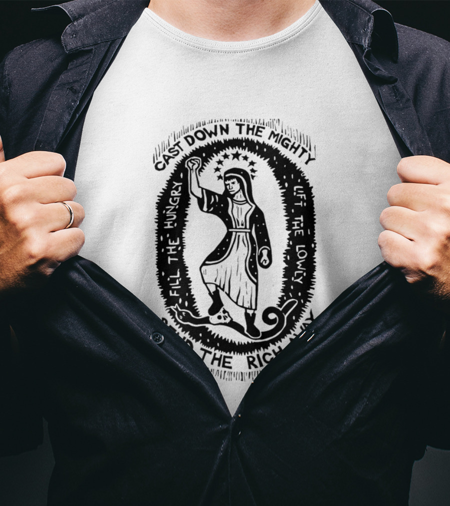 Cast Down The Mighty Send The Rich Away Fill The Hungry Lift The Lowly T-Shirt