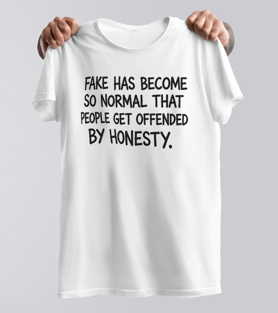 Fake Has Become So Normal People Get Offended By Honesty T-Shirt