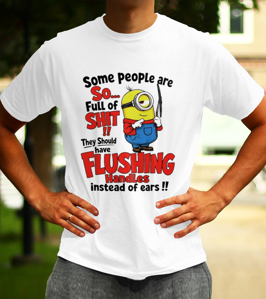 Some People Are So Full Of Shit They Should Have Flushing Handles Minion T-Shirt